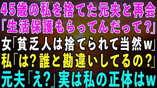 【感動する話】45歳の私を捨て愛人と再婚した元夫と再会。元夫「生活保護もらってんだって？」女「貧乏人は捨てられて当然w」私「誰と勘違いしてるの？」実は私は… [upl. by Lardner736]