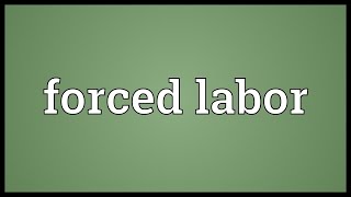 Forced labor Meaning [upl. by Zachariah]