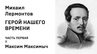 Михаил Юрьевич Лермонтов ГЕРОЙ НАШЕГО ВРЕМЕНИ ЧАСТЬ ПЕРВАЯ II Максим Максимыч [upl. by Ennazor]