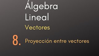 8 Álgebra Lineal  Vectores  Proyección entre vectores [upl. by Gris109]