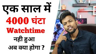 एक साल में 4000 घंटा Watchtime नही हुआ  अब क्या होगा  Monetization [upl. by Ahcirt]