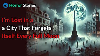 I’m Lost in a City That Forgets Itself Every Full Moon scary stories [upl. by Mcclenaghan]