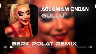 Güllü  Ağlamam Ondan  Berk Polat Remix [upl. by Orford988]