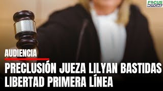 En Vivo Audiencia PRECLUSIÓN Jueza LILYAN BASTIDAS por Libertad INTEGRANTES Primera Línea focus [upl. by Renat]