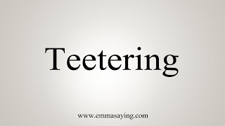 How To Say Teetering [upl. by Janessa]