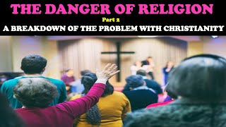 THE DANGER OF RELIGION PT 2 A BREAKDOWN OF THE PROBLEM WITH CHRISTIANITY [upl. by Ahsaele]