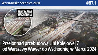 871 Przelot nad przebudową Lini Kolejowej 7 od Warszawy Wawer do Wschodniej w Marcu 2024  WŚ2050 [upl. by Anirehs]