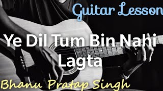 Ye Dil Tum Bin Nahi Lagta  Guitar Lesson  Bhanu Pratap Singh Version [upl. by Alicirp]