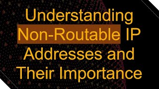 Understanding NonRoutable IP Addresses and Their Importance [upl. by Nallac]