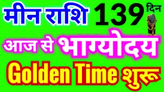 मीन राशि Golden Time शुरू  आज से भाग्योदय शुरू  139 दिनों तक भाग्यशाली समय रहेगा [upl. by Namreh]