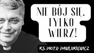 NIE BÓJ SIĘ TYLKO WIERZ  Ks Piotr Pawlukiewicz [upl. by Ocsecnarf]