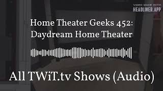 Home Theater Geeks 452 Daydream Home Theater  All TWiTtv Shows Audio [upl. by Shirlie48]