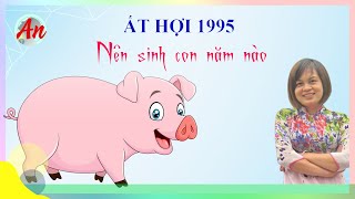 Ất Hợi 1995 Sinh Con Năm Nào Thì Hợp Với Cha Mẹ [upl. by Einnaej]