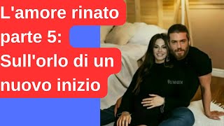 Lamore rinato parte 5 Sullorlo di un nuovo inizio [upl. by Onitnelav]