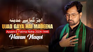 Ayyam E Fatima Noha  Ujad Gaya Hai Madeena  Hasan Naqvi  Noha Fatima Zehra 2024  Nohay 2025 [upl. by Sall]