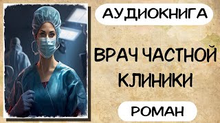 Аудиокнига роман ВРАЧ ЧАСТНОЙ КЛИНИКИ слушать аудиокниги полностью онлайн [upl. by Catton]