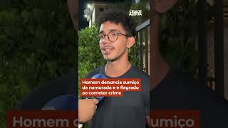 Homem denuncia sumiço da namorada e é flagrado ao cometer crime shorts cidadealerta [upl. by Hugibert18]