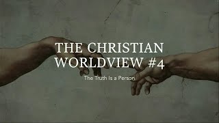 The Christian Worldview 4 The Truth Is a Person  August 4 2024 [upl. by Rothenberg]