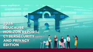 2024 EDUCAUSE Horizon Report® Cybersecurity and Privacy Edition Video Recap [upl. by Takara122]