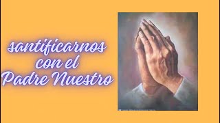 4 SANTIFICARNOS CON EL PADRE NUESTRO La oración más perfecta [upl. by Zins]