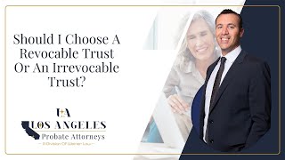 Should I Choose A Revocable Trust Or An Irrevocable Trust  Los Angeles Probate Attorneys [upl. by Xenia]