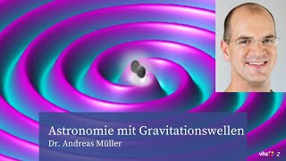 Astronomie mit Gravitationswellen Vortrag Dr Andreas Müller [upl. by Kore]