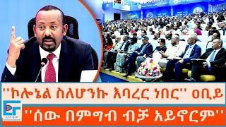 ኮሎኔል ስለሆንኩ እባረር ነበር ፤ ሰው በምግብ ብቻ አይኖርም ጠቅላይ ሚኒስትር ዐቢይ አሕመድETHIO FORUM [upl. by Minda372]