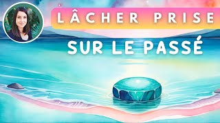 Protocole pour lâcher prise sur le passé  MEDITATION libératoire [upl. by Mozza]