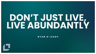 Dont Just Live Live Abundantly  Ryan OLeary  June 30th [upl. by Elinore939]