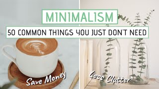 MINIMALISM  50 Common things you JUST DONT NEED Save money less clutter [upl. by Salinas]