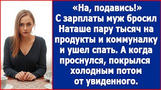 На подавись С зарплаты муж бросил Наташе пару тысяч на коммуналку и ушел спать А когда проснулся [upl. by Thane]