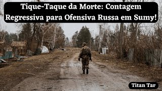 TiqueTaque da Morte Contagem Regressiva para Ofensiva Russa em Sumy [upl. by Anastasio322]