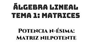 potencia enésima de una matriz nilpotente  álgebra lineal tema 1 matrices ejemplo 06 [upl. by Anaynek126]