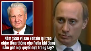 Năm 1999 vì sao Yeltsin lại trao chức tổng thống cho Putin khi đang nắm giữ mọi quyền lực trong tay [upl. by Kalk165]