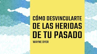 Cómo Desvincularte de las Heridas de tu Pasado  Por Wayne Dyer [upl. by Tevis]