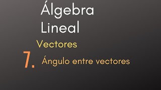 7 Álgebra Lineal  Vectores  Ángulo entre vectores [upl. by Ellehcem]