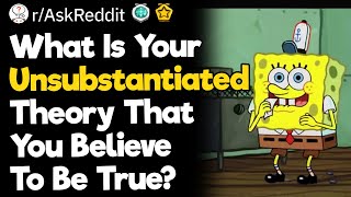 What Is Your Unsubstantiated Theory That You Believe To Be True [upl. by Elfie]