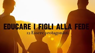 12 Educare i figli alla fede  Essere protagonisti [upl. by Oirottiv]