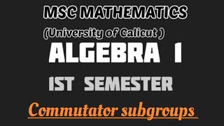 MSC MATHEMATICS  Calicut university  Algebra 1 Module 1 Commutator subgroups [upl. by Mark]