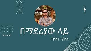 ተከሰተ ጌትነት  በማደሪያው ላይ  Tekeste Getnet  Bemaderiyaw Lay [upl. by Tuesday114]