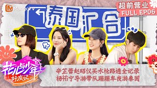 FULL【超前营业】EP6 辛芷蕾赵昭仪买水枪路透全记录 杨祐宁导游带队蹦蹦车夜游泰国  花儿与少年·好友记 Divas Hit The Road· Good Friends  MangoTV [upl. by Amethist]