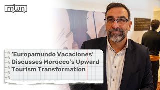 ‘Europamundo Vacaciones’ Discusses Morocco’s Upward Tourism Transformation [upl. by Luna]