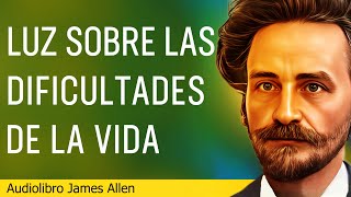 Superando las Dificultades de la Vida  James Allen  LUZ SOBRE LAS DIFICULTADES DE LA VIDA [upl. by Aidnahs]