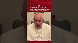 Todos los mexicanos son guadalupanos incluso los que no creen en Dios Papa Francisco [upl. by Omero]