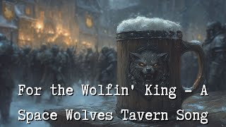 For the Wolfin King  A Space Wolves Tavern Song [upl. by Atinrahc487]