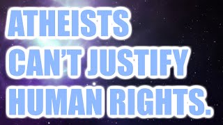 Atheists Cannot Justify Human Rights [upl. by Oel230]