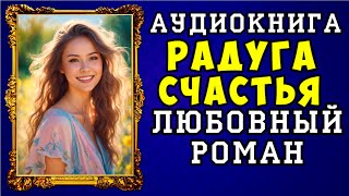 😱 АУДИОКНИГА ЛЮБОВНЫЙ РОМАН РАДУГА СЧАСТЬЯ 😱 ПОЛНАЯ ВЕРСИЯ 😱 ЧИТАЕТ АЛЛА ЧОВЖИК 2023 😱 [upl. by Halyhs166]