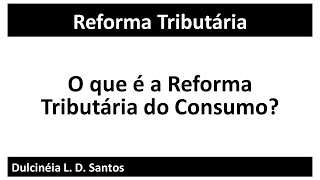 O que é a Reforma Tributária do Consumo [upl. by Rehnberg506]