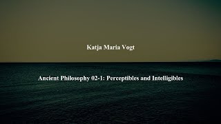 Ancient Philosophy Intro 021 Perceptibles and Intelligibles by Katja Maria Vogt [upl. by Lucio]