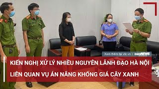 Bộ Công an kiến nghị xử lý nhiều nguyên lãnh đạo Hà Nội vụ án nâng khống giá cây xanh  VTC News [upl. by Cheri]